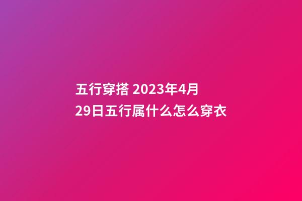 五行穿搭 2023年4月29日五行属什么怎么穿衣